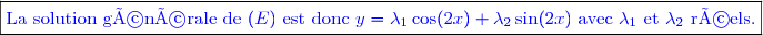 \boxed{\textcolor{blue}{\text{La solution générale de }(E)\text{ est donc }y=\lambda_1 \cos(2x)+\lambda_2 \sin(2x) \text{ avec }\lambda_1\text{ et }\lambda_2\text{ réels}.}}}}